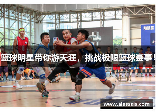 篮球明星带你游天涯，挑战极限篮球赛事！