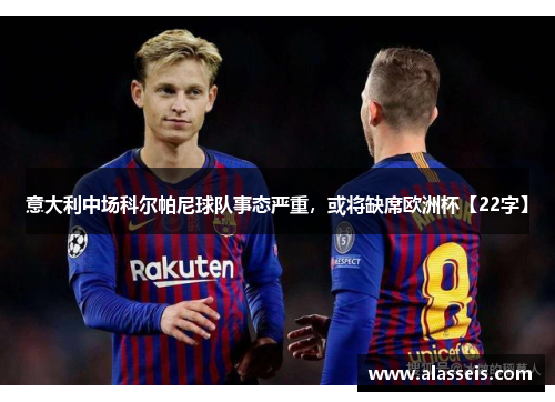 意大利中场科尔帕尼球队事态严重，或将缺席欧洲杯【22字】