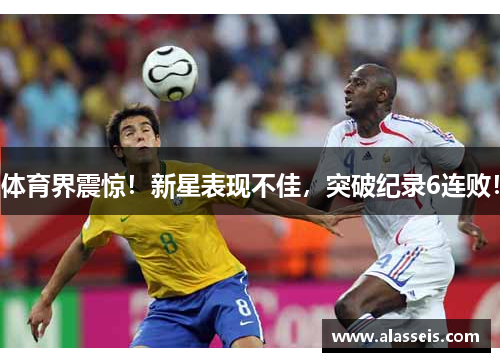 体育界震惊！新星表现不佳，突破纪录6连败！