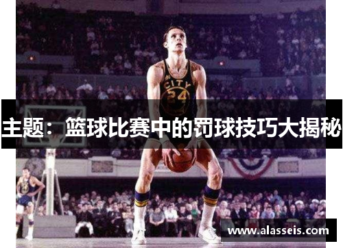 主题：篮球比赛中的罚球技巧大揭秘