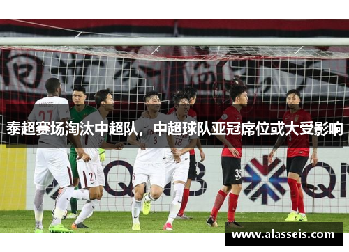 泰超赛场淘汰中超队，中超球队亚冠席位或大受影响