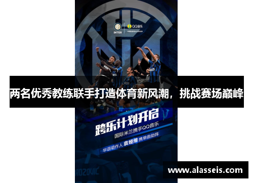 两名优秀教练联手打造体育新风潮，挑战赛场巅峰