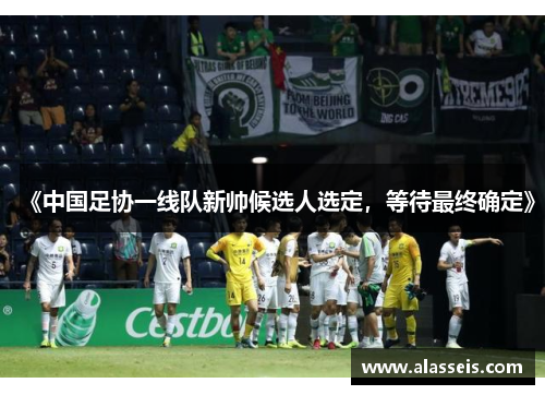 《中国足协一线队新帅候选人选定，等待最终确定》