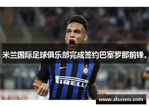 米兰国际足球俱乐部完成签约巴塞罗那前锋。